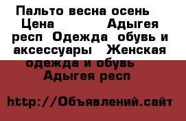 Пальто весна осень  › Цена ­ 2 000 - Адыгея респ. Одежда, обувь и аксессуары » Женская одежда и обувь   . Адыгея респ.